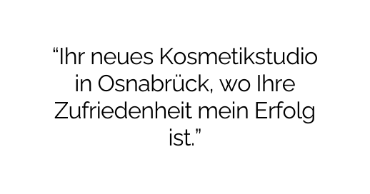 Ihr neues Kosmetikstudio in Osnabrück wo Ihre Zufriedenheit mein Erfolg ist